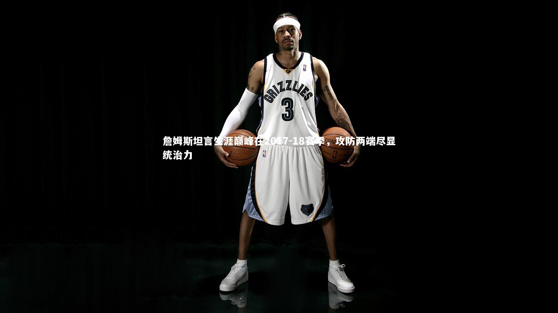 詹姆斯坦言生涯巅峰在2017-18赛季，攻防两端尽显统治力
