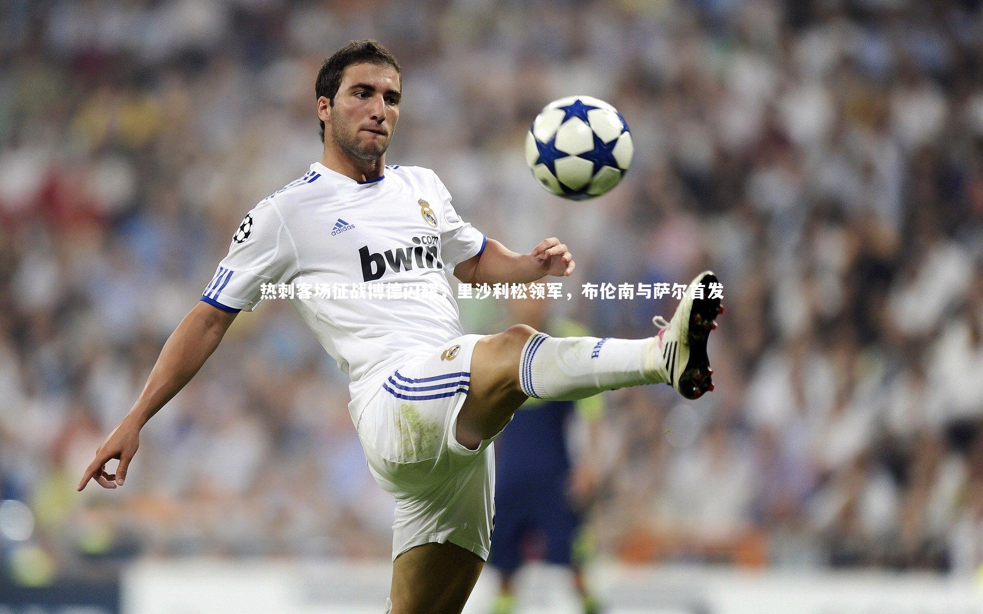 热刺客场征战博德闪耀，里沙利松领军，布伦南与萨尔首发