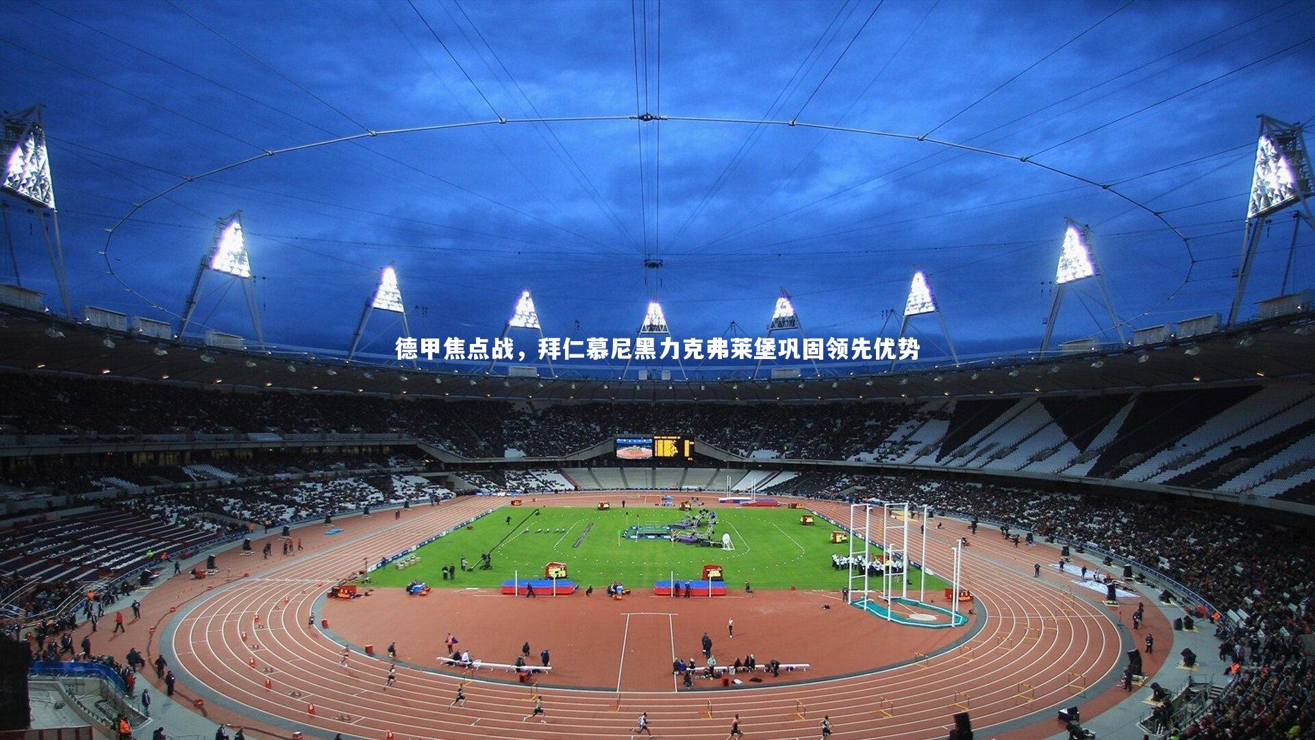 德甲焦点战,拜仁慕尼黑力克弗莱堡巩固领先优势