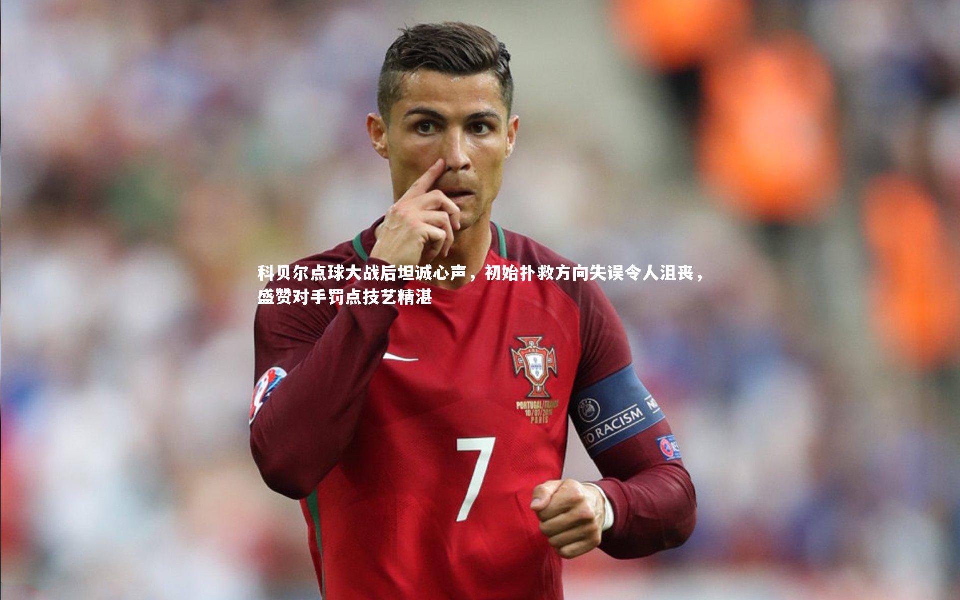 科贝尔点球大战后坦诚心声,初始扑救方向失误令人沮丧,盛赞对手罚点技艺精湛