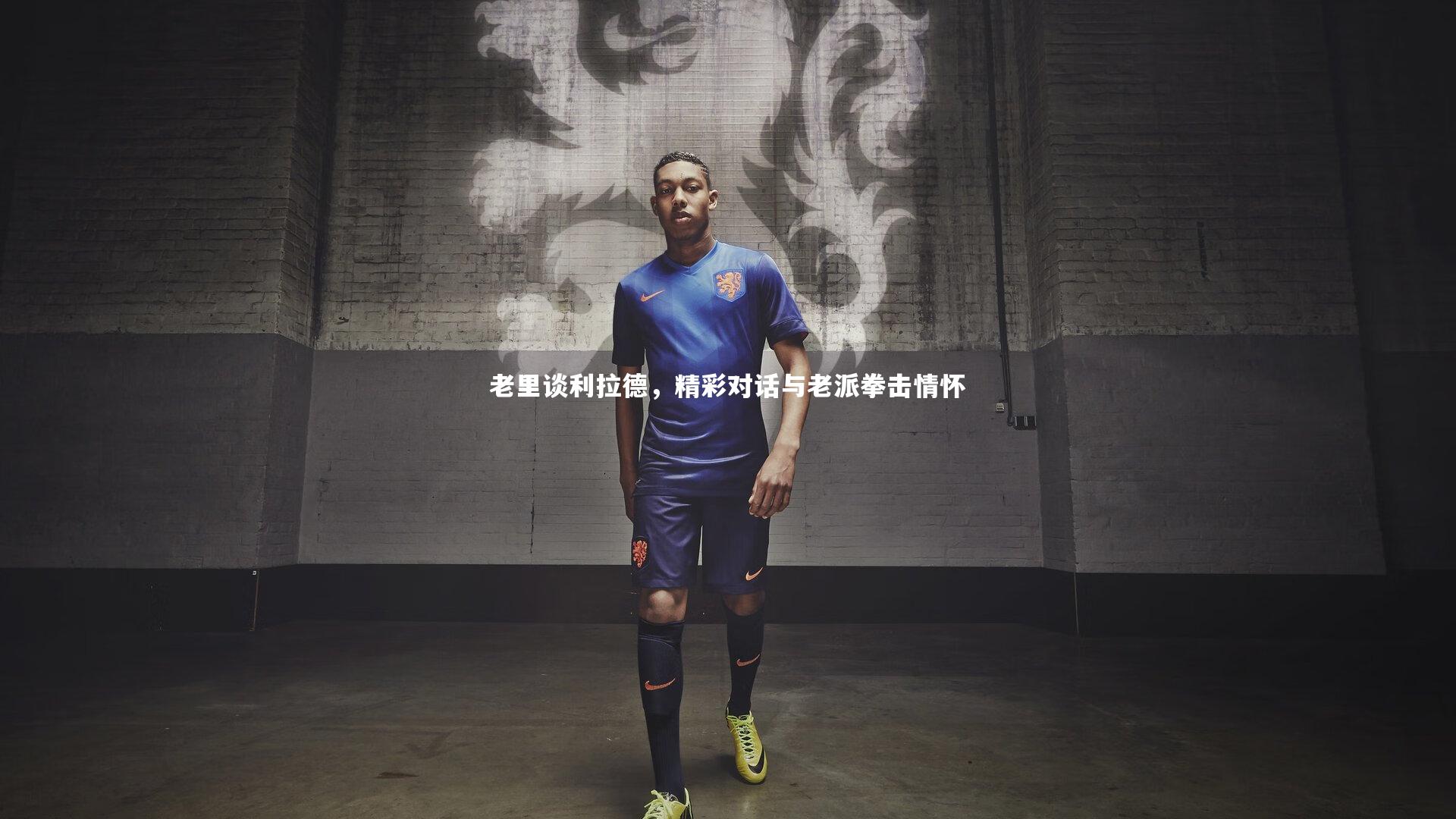 老里谈利拉德,精彩对话与老派拳击情怀