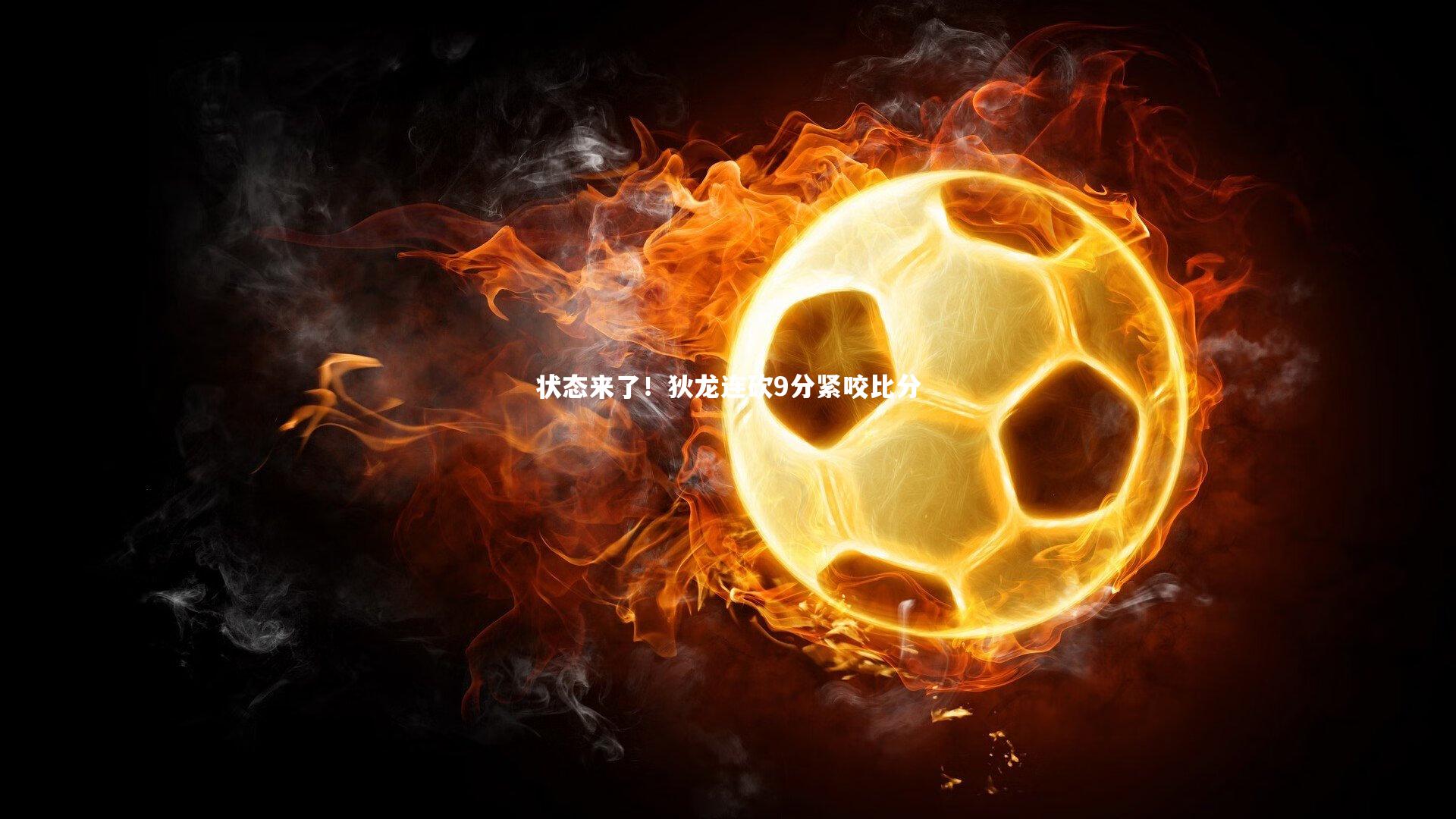 九游体育官网-状态来了！狄龙连砍9分紧咬比分