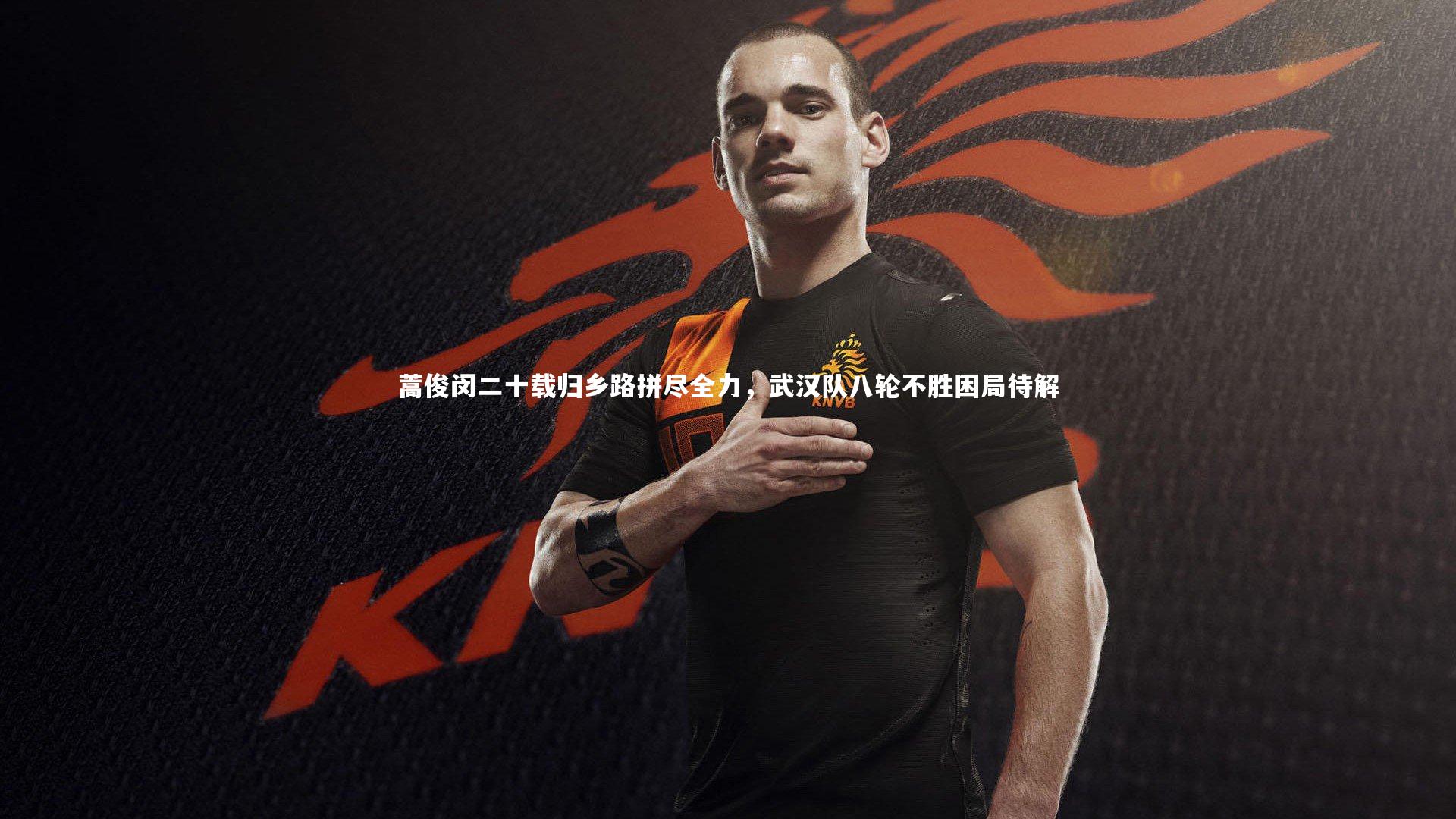 蒿俊闵二十载归乡路拼尽全力，武汉队八轮不胜困局待解
