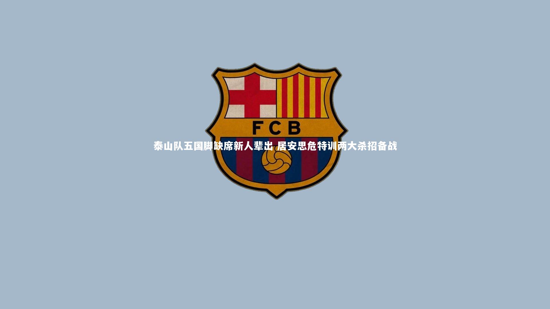 九游体育官方入口：泰山队五国脚缺席新人辈出 居安思危特训两大杀招备战
